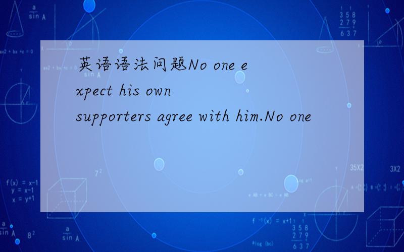 英语语法问题No one expect his own supporters agree with him.No one