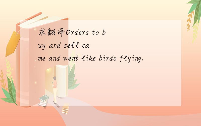 求翻译Orders to buy and sell came and went like birds flying.