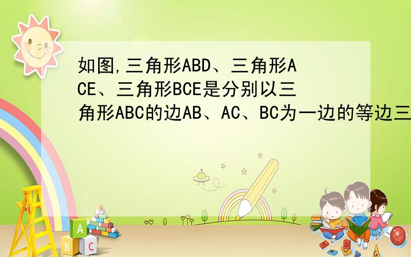 如图,三角形ABD、三角形ACE、三角形BCE是分别以三角形ABC的边AB、AC、BC为一边的等边三角形.求证四边形AD