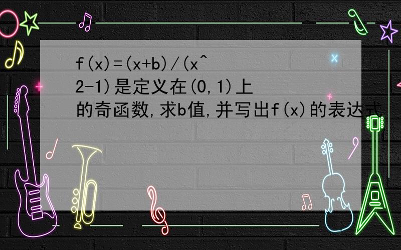 f(x)=(x+b)/(x^2-1)是定义在(0,1)上的奇函数,求b值,并写出f(x)的表达式