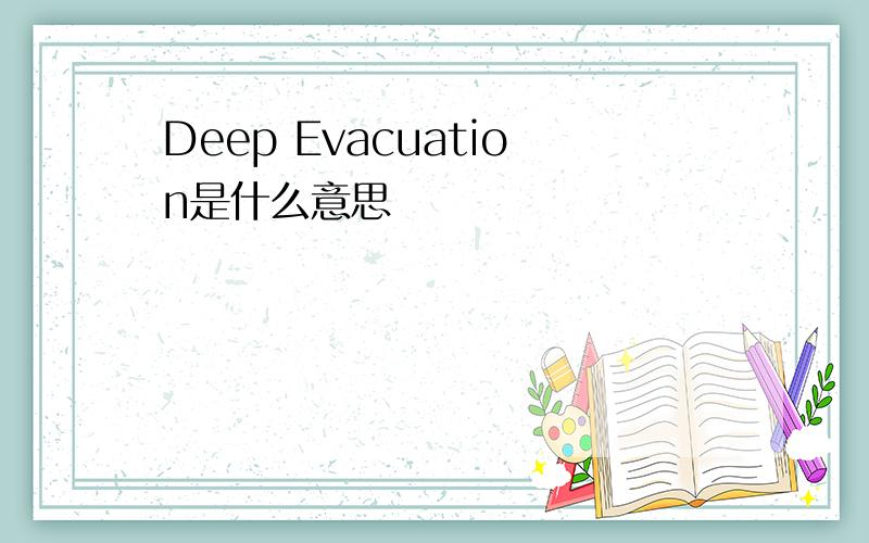 Deep Evacuation是什么意思