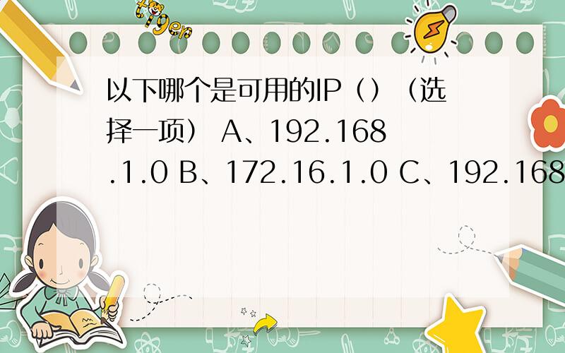 以下哪个是可用的IP（）（选择一项） A、192.168.1.0 B、172.16.1.0 C、192.168.1.25