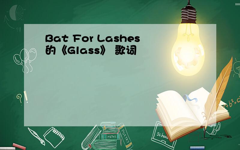 Bat For Lashes的《Glass》 歌词