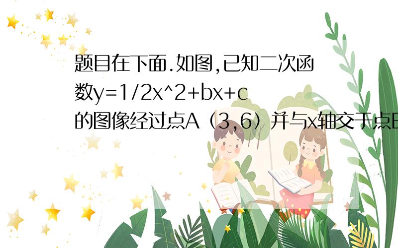 题目在下面.如图,已知二次函数y=1/2x^2+bx+c的图像经过点A（3,6）并与x轴交于点B