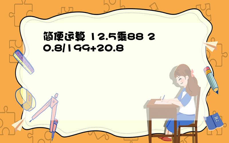 简便运算 12.5乘88 20.8/199+20.8