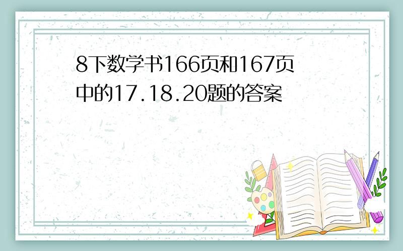 8下数学书166页和167页中的17.18.20题的答案