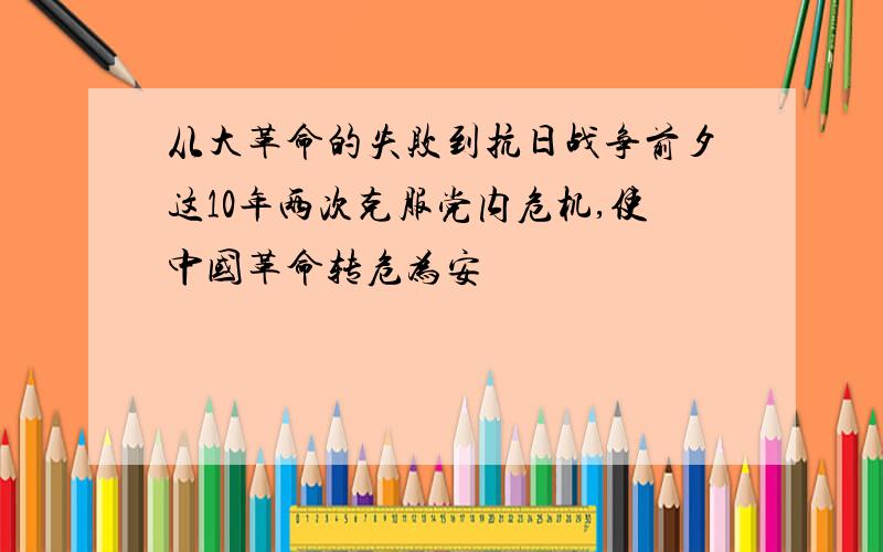 从大革命的失败到抗日战争前夕这10年两次克服党内危机,使中国革命转危为安