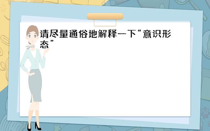 请尽量通俗地解释一下“意识形态”