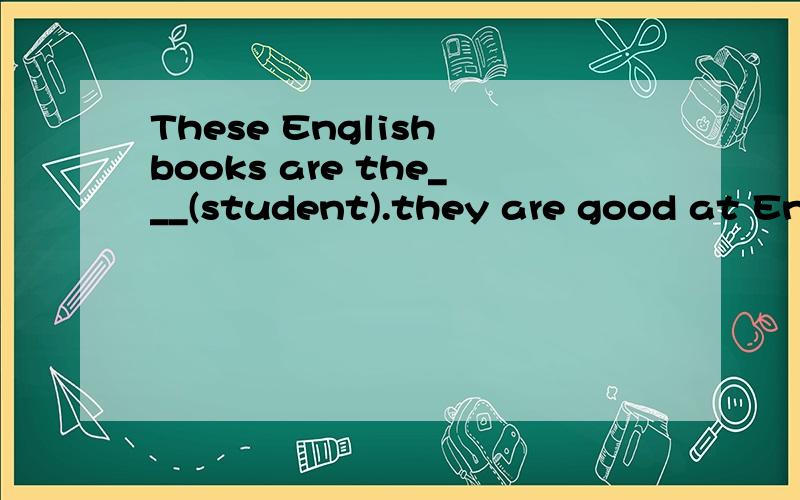 These English books are the___(student).they are good at Eng