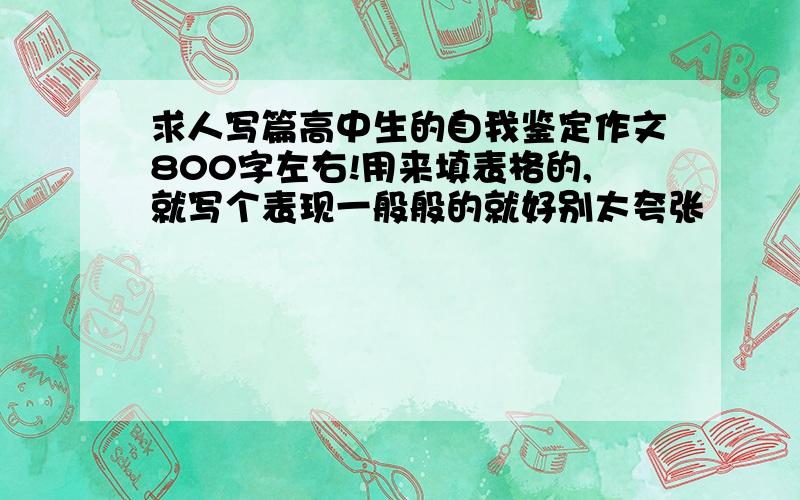 求人写篇高中生的自我鉴定作文800字左右!用来填表格的,就写个表现一般般的就好别太夸张