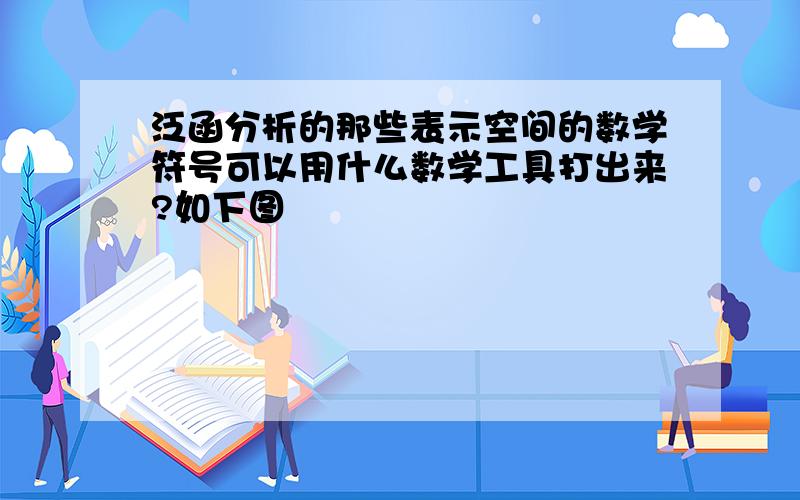 泛函分析的那些表示空间的数学符号可以用什么数学工具打出来?如下图