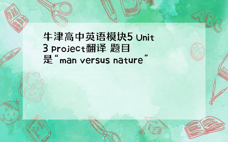 牛津高中英语模块5 Unit3 project翻译 题目是“man versus nature”