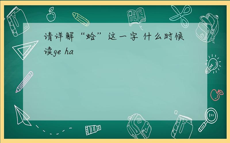 请详解“蛤”这一字 什么时候读ge ha