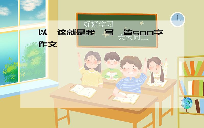 以《这就是我》写一篇500字作文