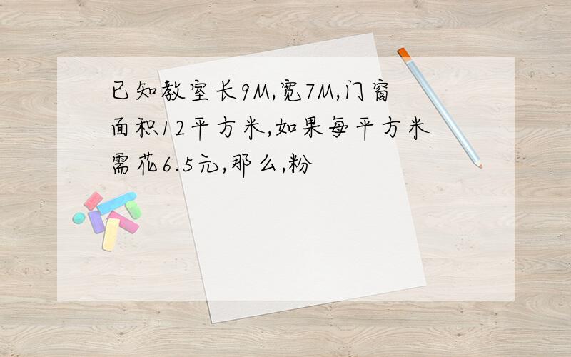 已知教室长9M,宽7M,门窗面积12平方米,如果每平方米需花6.5元,那么,粉