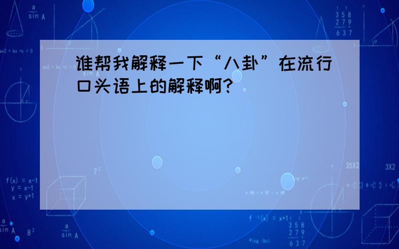 谁帮我解释一下“八卦”在流行口头语上的解释啊?