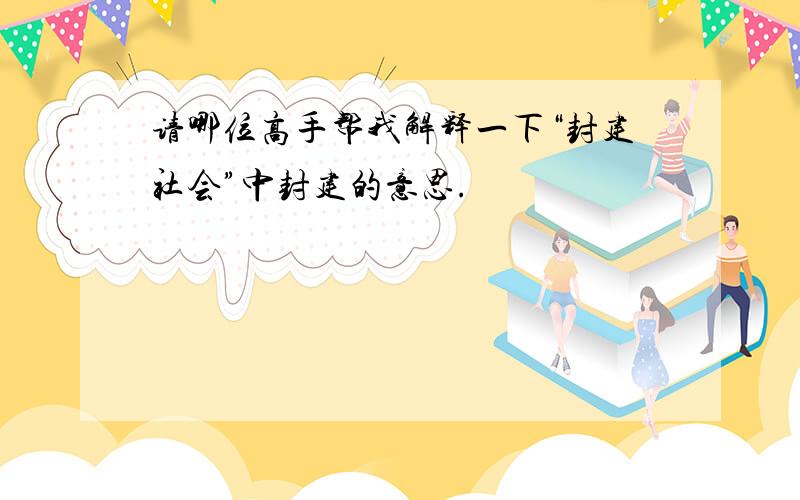 请哪位高手帮我解释一下“封建社会”中封建的意思.