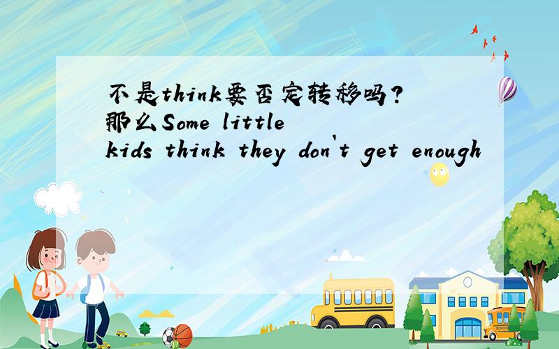 不是think要否定转移吗?那么Some little kids think they don`t get enough