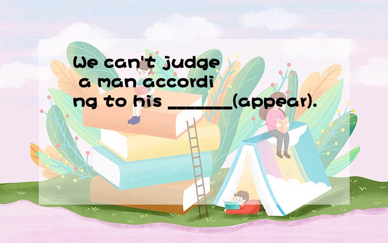 We can't judge a man according to his _______(appear).