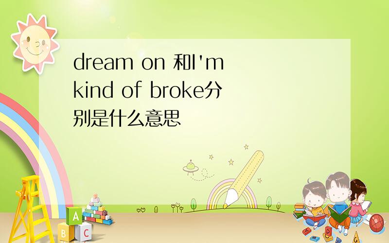 dream on 和I'm kind of broke分别是什么意思