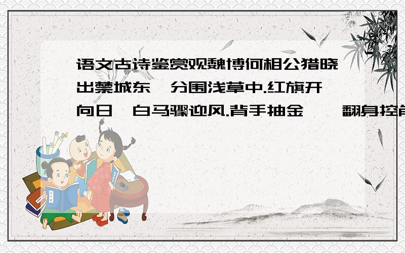 语文古诗鉴赏观魏博何相公猎晓出禁城东,分围浅草中.红旗开向日,白马骤迎风.背手抽金镞,翻身控角弓.万人齐指处,一雁落寒空