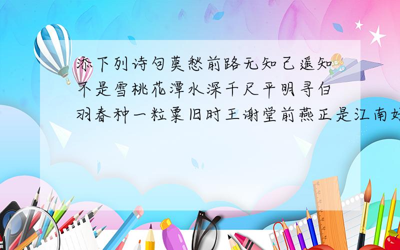 添下列诗句莫愁前路无知己遥知不是雪桃花潭水深千尺平明寻白羽春种一粒粟旧时王谢堂前燕正是江南好风景再写出每一句的诗人