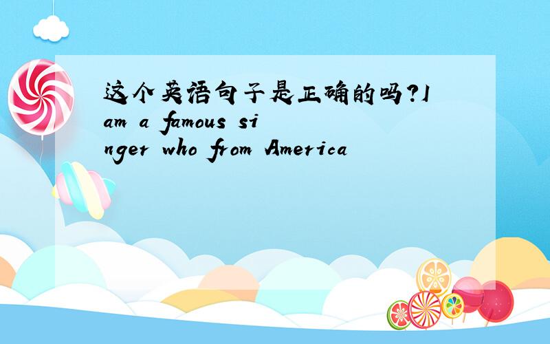 这个英语句子是正确的吗?I am a famous singer who from America