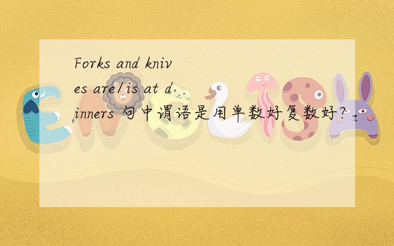 Forks and knives are/is at dinners 句中谓语是用单数好复数好?