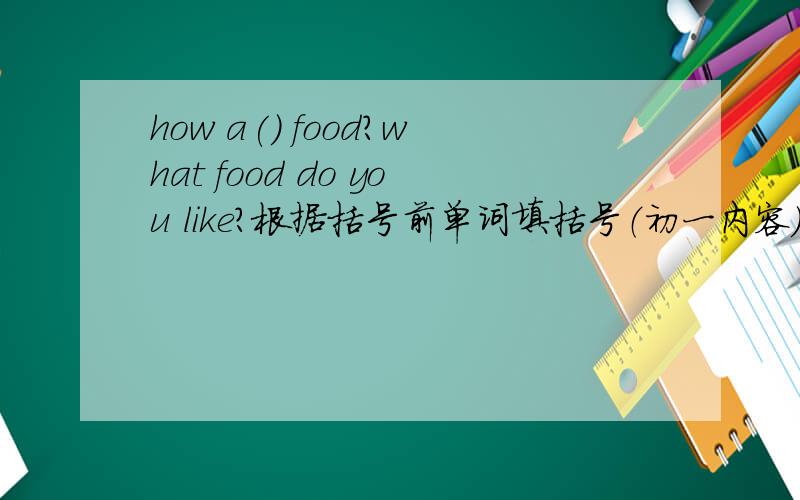 how a() food?what food do you like?根据括号前单词填括号（初一内容）