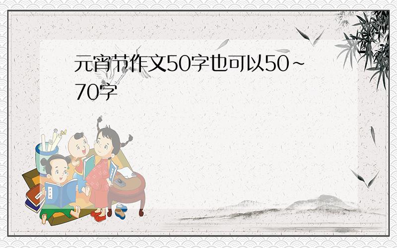 元宵节作文50字也可以50~70字