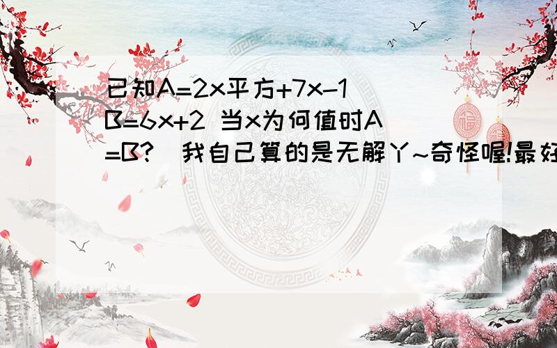 已知A=2x平方+7x-1 B=6x+2 当x为何值时A=B?(我自己算的是无解丫~奇怪喔!最好有具体的解法丫!)