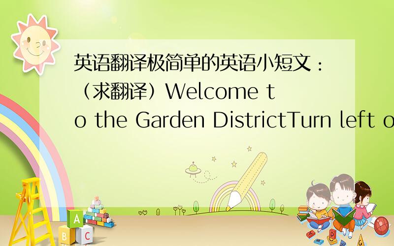 英语翻译极简单的英语小短文：（求翻译）Welcome to the Garden DistrictTurn left o