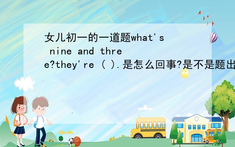 女儿初一的一道题what's nine and three?they're ( ).是怎么回事?是不是题出错了?