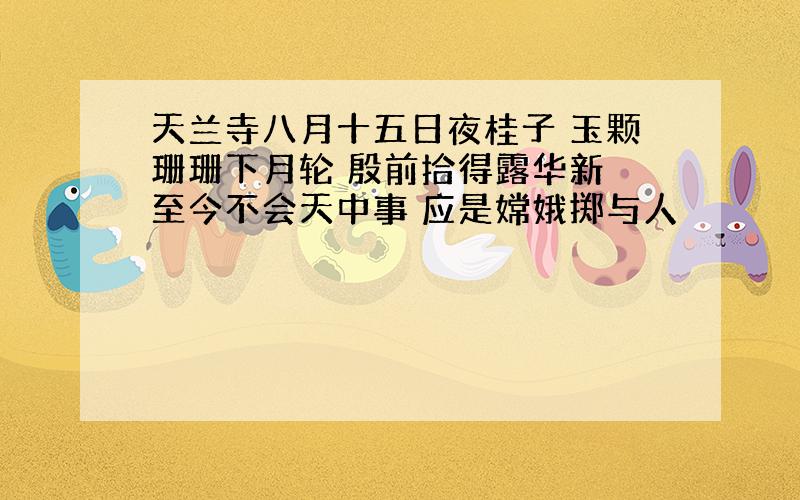 天兰寺八月十五日夜桂子 玉颗珊珊下月轮 殷前拾得露华新 至今不会天中事 应是嫦娥掷与人