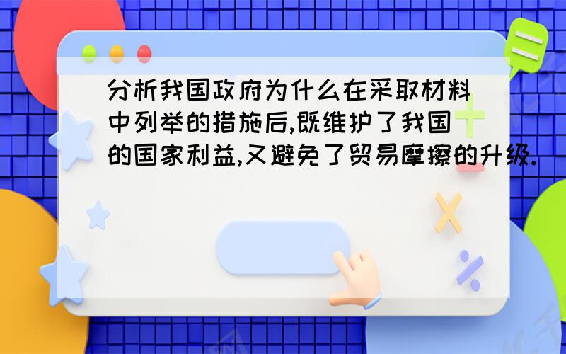 分析我国政府为什么在采取材料中列举的措施后,既维护了我国的国家利益,又避免了贸易摩擦的升级.