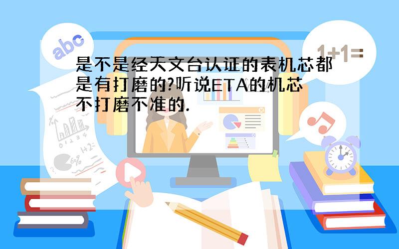 是不是经天文台认证的表机芯都是有打磨的?听说ETA的机芯不打磨不准的.