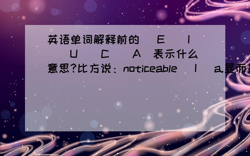 英语单词解释前的 （E）（I）（U）（C）（A）表示什么意思?比方说：noticeable (I) a.显而易见的