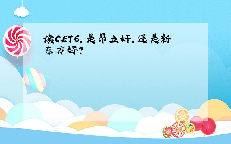 读CET6,是昂立好,还是新东方好?