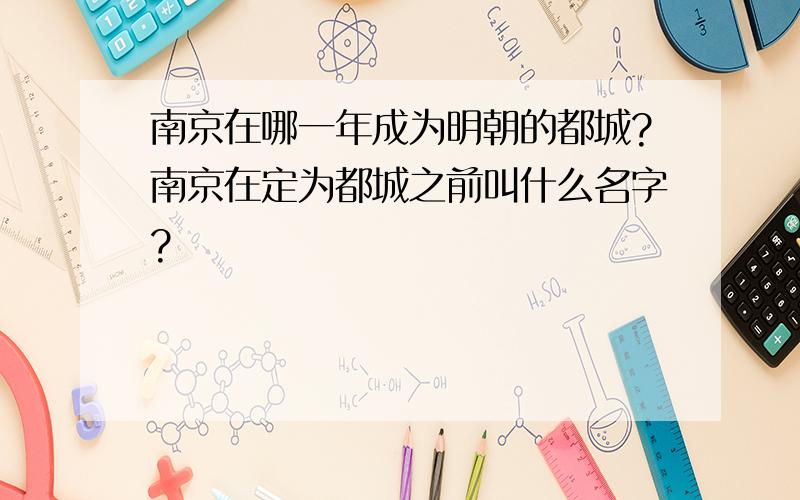 南京在哪一年成为明朝的都城?南京在定为都城之前叫什么名字?