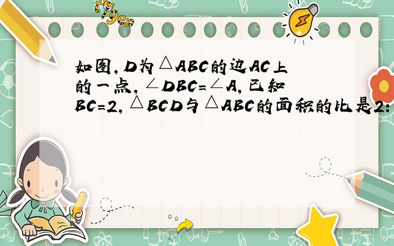 如图，D为△ABC的边AC上的一点，∠DBC=∠A，已知BC=2，△BCD与△ABC的面积的比是2：3，则CD的长是（