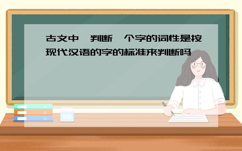 古文中,判断一个字的词性是按现代汉语的字的标准来判断吗