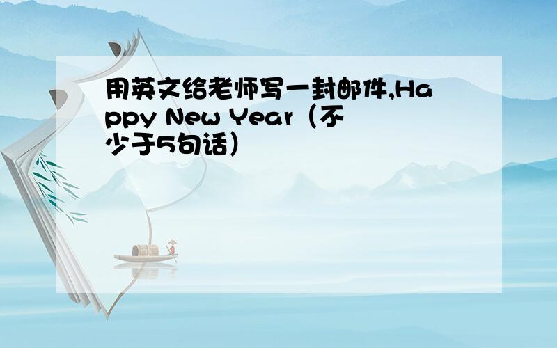 用英文给老师写一封邮件,Happy New Year（不少于5句话）