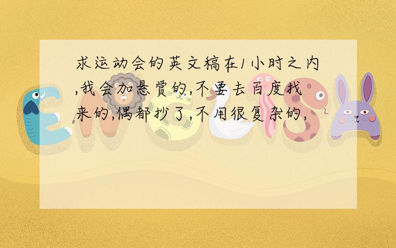 求运动会的英文稿在1小时之内,我会加悬赏的,不要去百度找来的,偶都抄了,不用很复杂的,