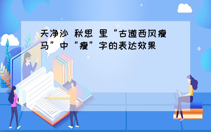 天净沙 秋思 里“古道西风瘦马”中“瘦”字的表达效果