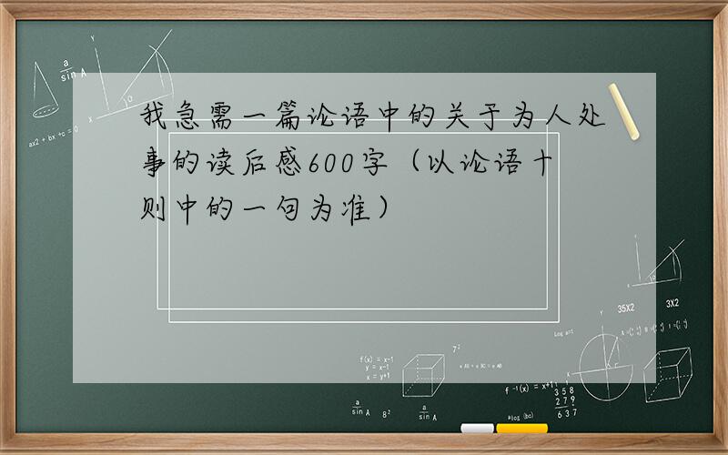 我急需一篇论语中的关于为人处事的读后感600字（以论语十则中的一句为准）