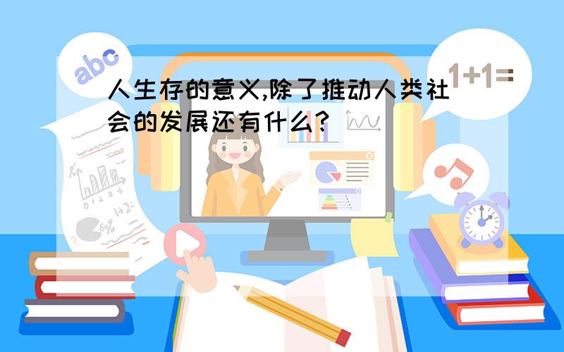 人生存的意义,除了推动人类社会的发展还有什么?