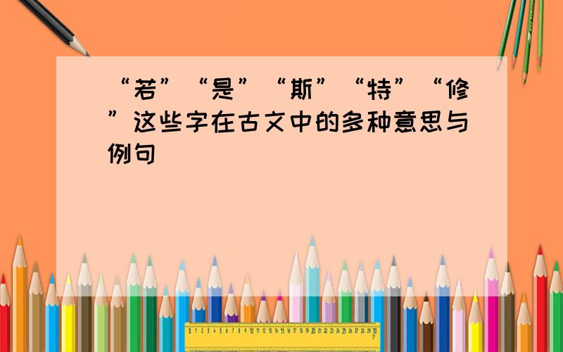 “若”“是”“斯”“特”“修”这些字在古文中的多种意思与例句