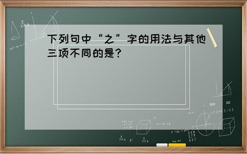 下列句中“之”字的用法与其他三项不同的是?