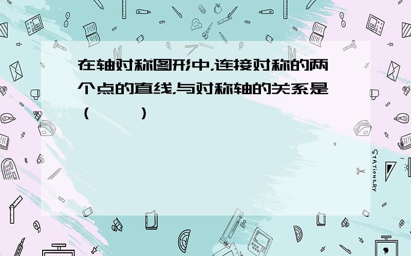 在轴对称图形中，连接对称的两个点的直线，与对称轴的关系是（　　）