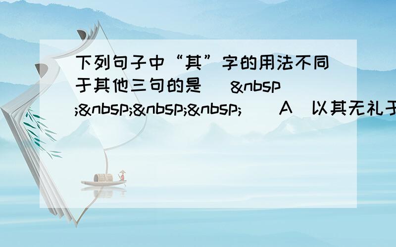 下列句子中“其”字的用法不同于其他三句的是 [     ] A．以其无礼于晋